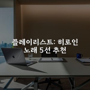 플레이리스트: 히로인 노래 5선 추천